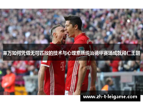 莱万如何凭借无可匹敌的技术与心理素质统治德甲赛场成就拜仁王朝