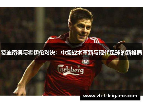 费迪南德与霍伊伦对决：中场战术革新与现代足球的新格局