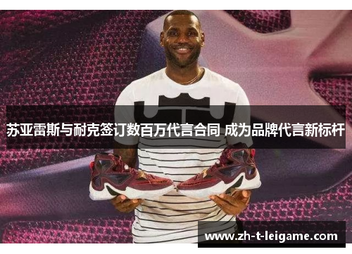 苏亚雷斯与耐克签订数百万代言合同 成为品牌代言新标杆