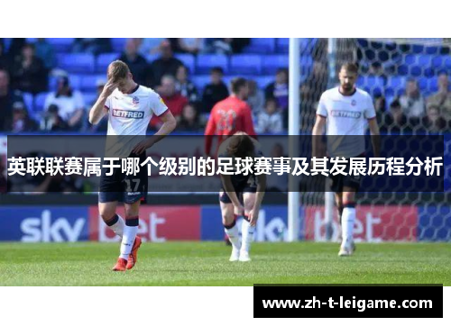 英联联赛属于哪个级别的足球赛事及其发展历程分析