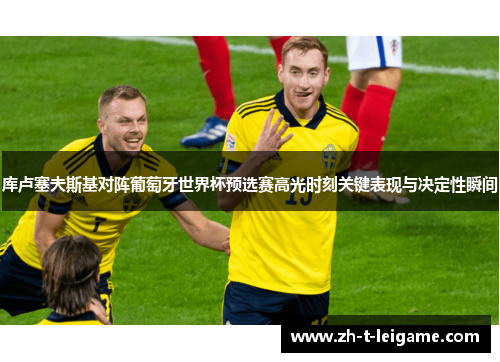 库卢塞夫斯基对阵葡萄牙世界杯预选赛高光时刻关键表现与决定性瞬间 库卢塞夫斯基对阵葡萄牙世界杯预选赛高光时刻关键表现与决定性瞬间