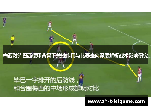 梅西对阵巴西德甲背景下关键作用与比赛走向深度解析战术影响研究