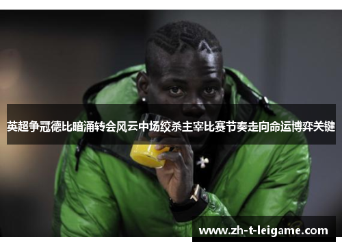 英超争冠德比暗涌转会风云中场绞杀主宰比赛节奏走向命运博弈关键