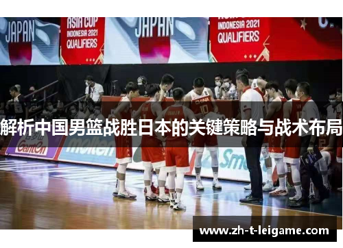 解析中国男篮战胜日本的关键策略与战术布局 解析中国男篮战胜日本的关键策略与战术布局