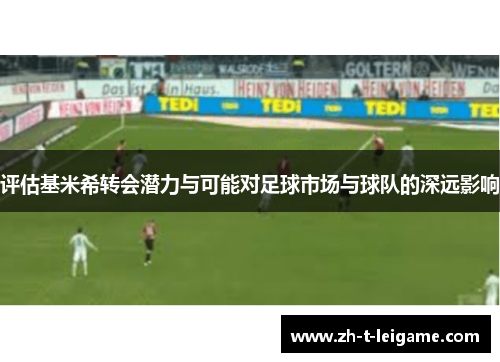 评估基米希转会潜力与可能对足球市场与球队的深远影响 评估基米希转会潜力与可能对足球市场与球队的深远影响