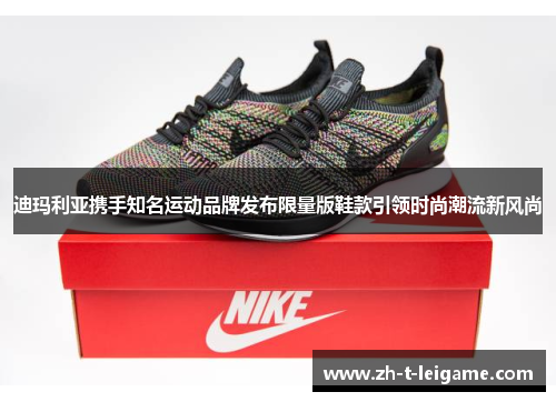 迪玛利亚携手知名运动品牌发布限量版鞋款引领时尚潮流新风尚