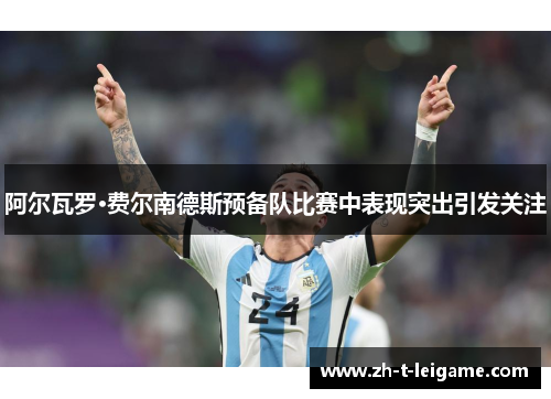阿尔瓦罗·费尔南德斯预备队比赛中表现突出引发关注 阿尔瓦罗·费尔南德斯预备队比赛中表现突出引发关注