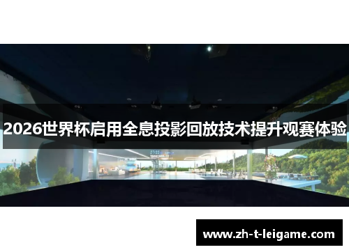 2026世界杯启用全息投影回放技术提升观赛体验 2026世界杯启用全息投影回放技术提升观赛体验