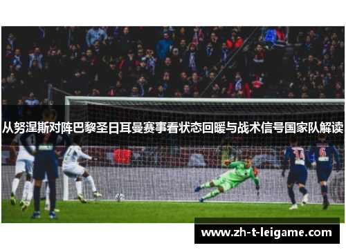 从努涅斯对阵巴黎圣日耳曼赛事看状态回暖与战术信号国家队解读 从努涅斯对阵巴黎圣日耳曼赛事看状态回暖与战术信号国家队解读
