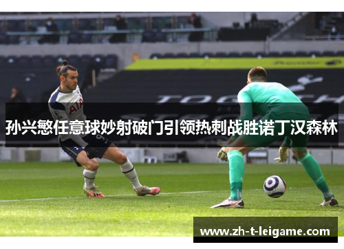 孙兴慜任意球妙射破门引领热刺战胜诺丁汉森林 孙兴慜任意球妙射破门引领热刺战胜诺丁汉森林
