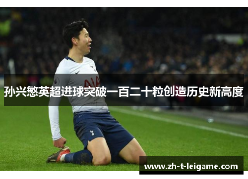 孙兴慜英超进球突破一百二十粒创造历史新高度 孙兴慜英超进球突破一百二十粒创造历史新高度
