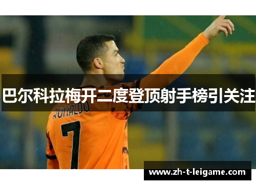 巴尔科拉梅开二度登顶射手榜引关注 巴尔科拉梅开二度登顶射手榜引关注