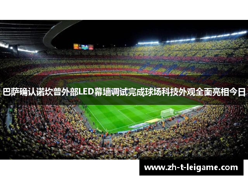 巴萨确认诺坎普外部LED幕墙调试完成球场科技外观全面亮相今日 巴萨确认诺坎普外部LED幕墙调试完成球场科技外观全面亮相今日