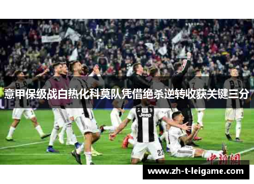 意甲保级战白热化科莫队凭借绝杀逆转收获关键三分
