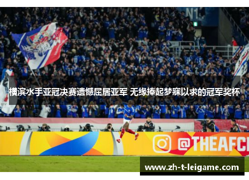 横滨水手亚冠决赛遗憾屈居亚军 无缘捧起梦寐以求的冠军奖杯 横滨水手亚冠决赛遗憾屈居亚军 无缘捧起梦寐以求的冠军奖杯