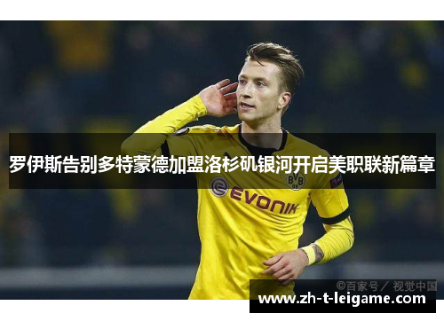 罗伊斯告别多特蒙德加盟洛杉矶银河开启美职联新篇章 罗伊斯告别多特蒙德加盟洛杉矶银河开启美职联新篇章