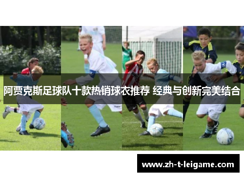 阿贾克斯足球队十款热销球衣推荐 经典与创新完美结合