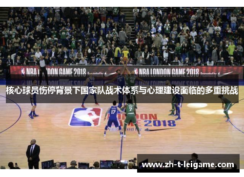 核心球员伤停背景下国家队战术体系与心理建设面临的多重挑战
