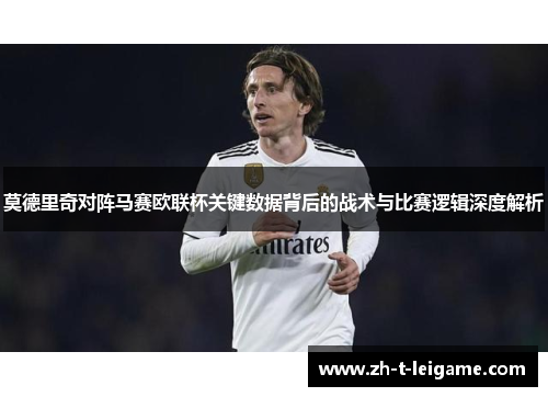 莫德里奇对阵马赛欧联杯关键数据背后的战术与比赛逻辑深度解析