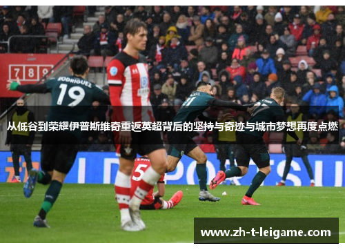 从低谷到荣耀伊普斯维奇重返英超背后的坚持与奇迹与城市梦想再度点燃 从低谷到荣耀伊普斯维奇重返英超背后的坚持与奇迹与城市梦想再度点燃