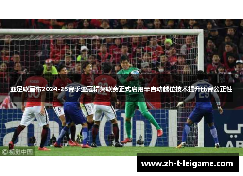 亚足联宣布2024-25赛季亚冠精英联赛正式启用半自动越位技术提升比赛公正性