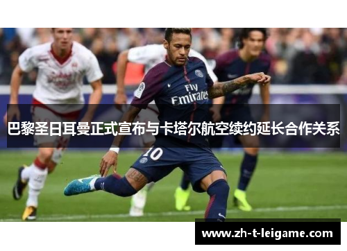 巴黎圣日耳曼正式宣布与卡塔尔航空续约延长合作关系 巴黎圣日耳曼正式宣布与卡塔尔航空续约延长合作关系
