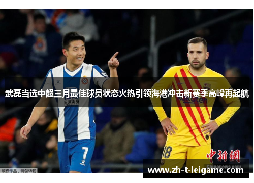 武磊当选中超三月最佳球员状态火热引领海港冲击新赛季高峰再起航 武磊当选中超三月最佳球员状态火热引领海港冲击新赛季高峰再起航