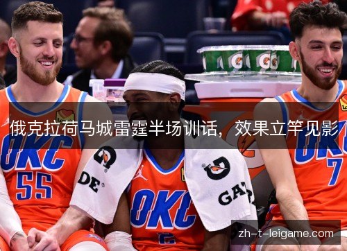 俄克拉荷马城雷霆半场训话,效果立竿见影 俄克拉荷马城雷霆半场训话,效果立竿见影